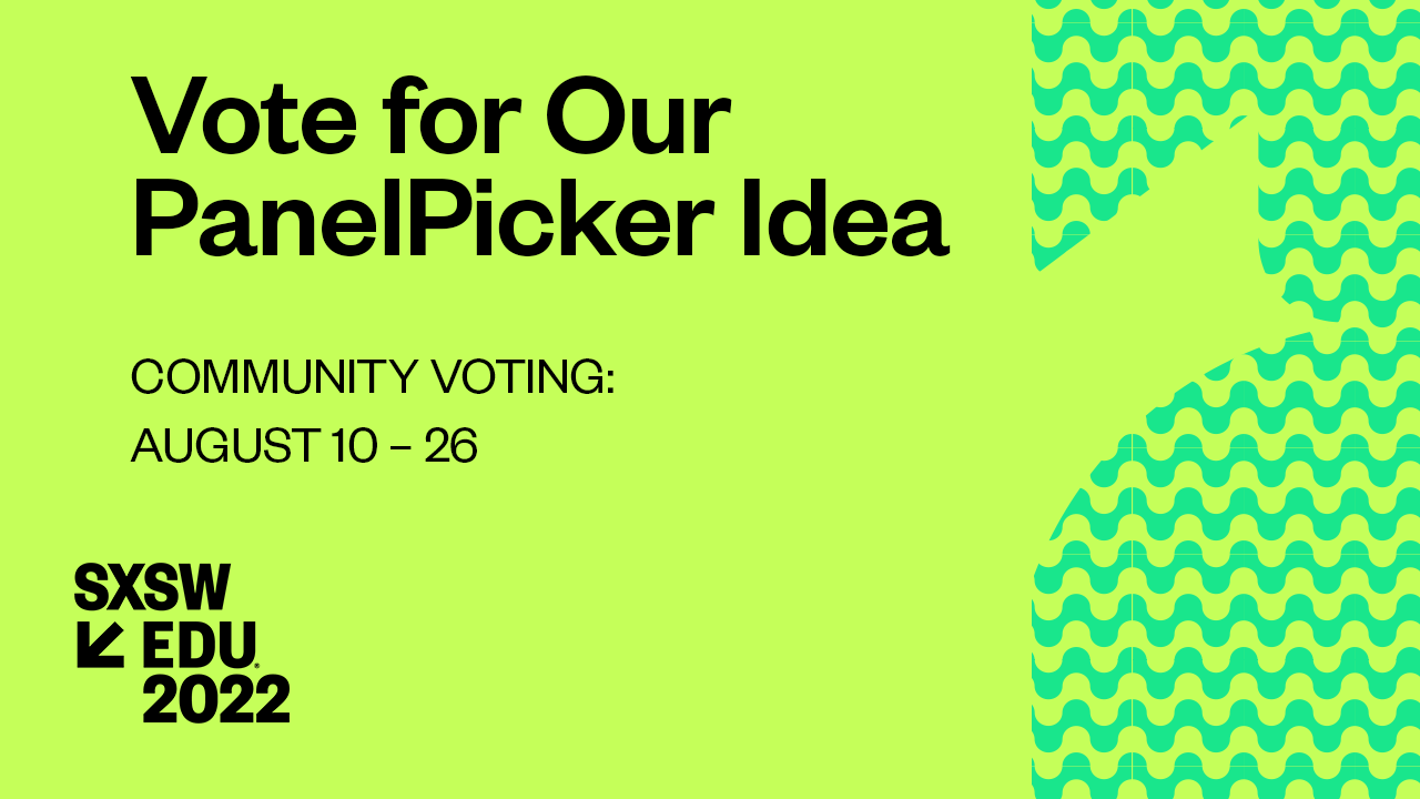 Vote for our panelpicker ideas for SXSW EDU 2022